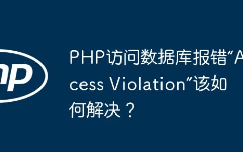 PHP访问数据库报错“Access Violation”该如何解决？