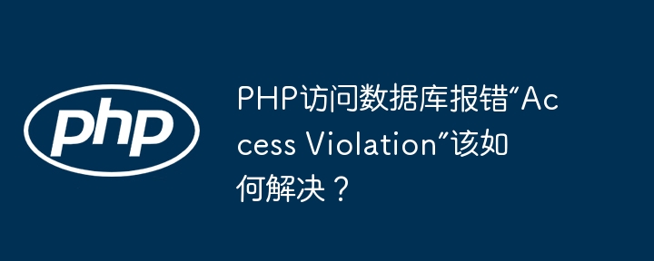 php访问数据库报错“access violation”该如何解决?