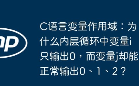 C语言变量作用域：为什么内层循环中变量i只输出0，而变量j却能正常输出0、1、2？