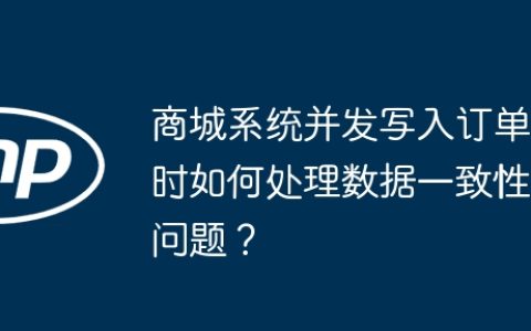 商城系统并发写入订单时如何处理数据一致性问题？
