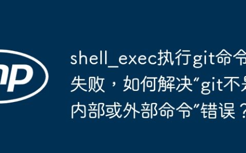 shell_exec执行git命令失败，如何解决“git不是内部或外部命令”错误？