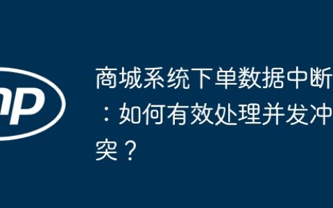 商城系统下单数据中断：如何有效处理并发冲突？