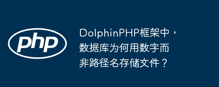 dolphinphp框架中,数据库为何用数字而非路径名存储文件?