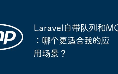 Laravel自带队列和MQ：哪个更适合我的应用场景？