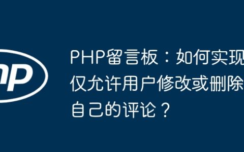 PHP留言板：如何实现仅允许用户修改或删除自己的评论？
