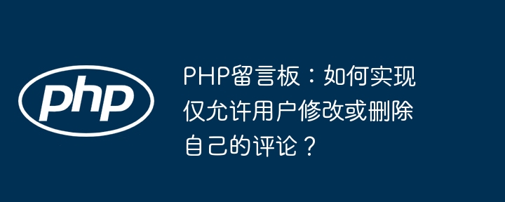 php留言板:如何实现仅允许用户修改或删除自己的评论?