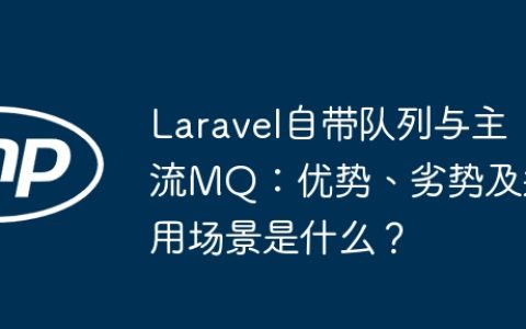 Laravel自带队列与主流MQ：优势、劣势及适用场景是什么？