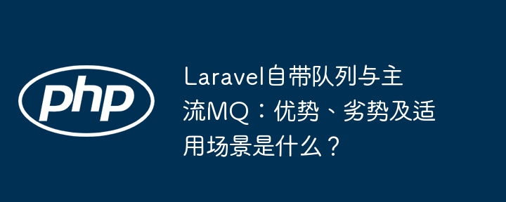 Laravel自带队列与主流MQ:优势、劣势及适用场景是什么?