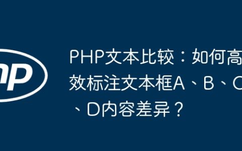 PHP文本比较：如何高效标注文本框A、B、C、D内容差异？