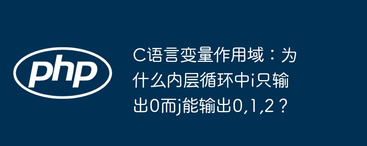 c语言变量作用域:为什么内层循环中i只输出0而j能输出0,1,2?