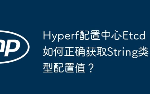 Hyperf配置中心Etcd：如何正确获取String类型配置值？