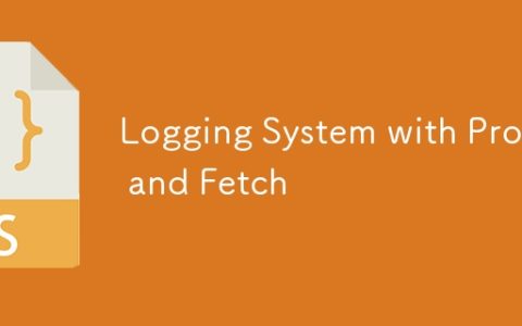 Logging System with Proxy and Fetch