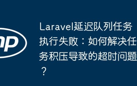 Laravel延迟队列任务执行失败：如何解决任务积压导致的超时问题？
