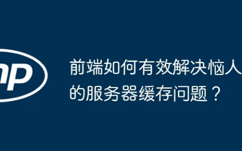 前端如何有效解决恼人的服务器缓存问题？