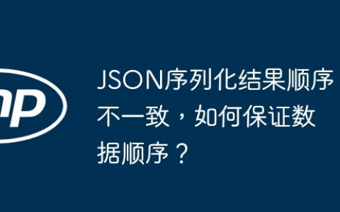 JSON序列化结果顺序不一致，如何保证数据顺序？