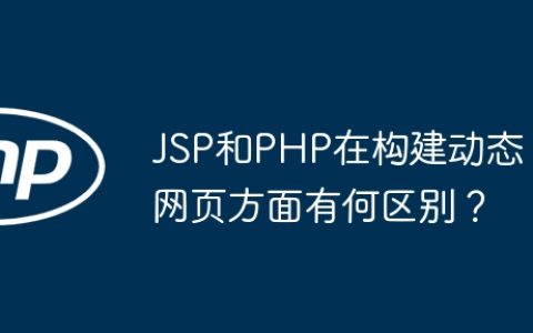 JSP和PHP在构建动态网页方面有何区别？