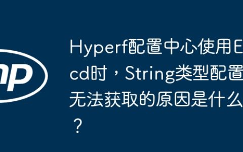 Hyperf配置中心使用Etcd时，String类型配置无法获取的原因是什么？