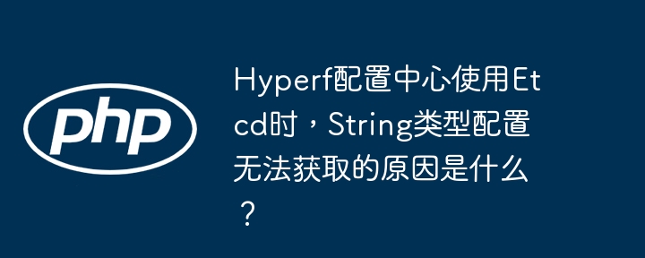 hyperf配置中心使用etcd时,string类型配置无法获取的原因是什么?