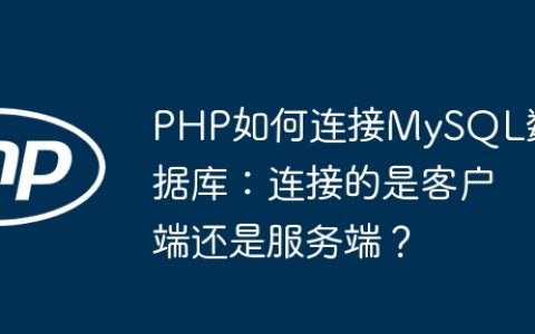 PHP如何连接MySQL数据库：连接的是客户端还是服务端？