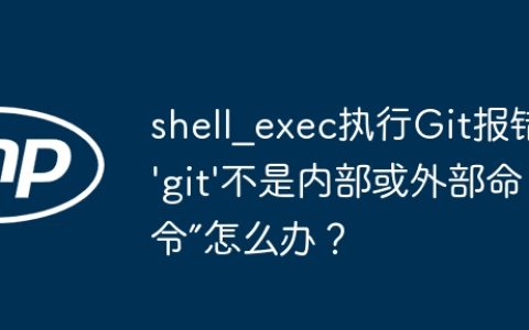 shell_exec执行Git报错“’git’不是内部或外部命令”怎么办？