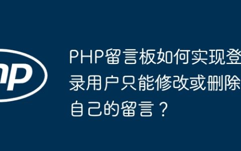 PHP留言板如何实现登录用户只能修改或删除自己的留言？