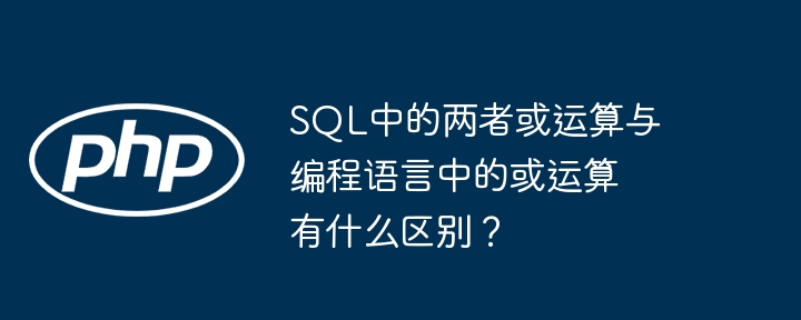 sql中的两者或运算与编程语言中的或运算有什么区别?