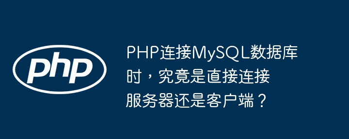 php连接mysql数据库时,究竟是直接连接服务器还是客户端?