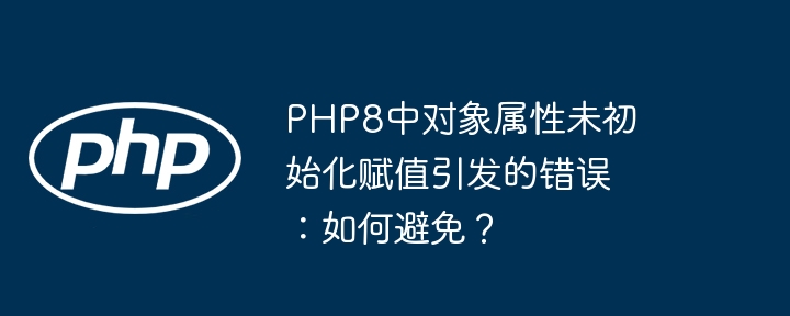 php8中对象属性未初始化赋值引发的错误:如何避免?