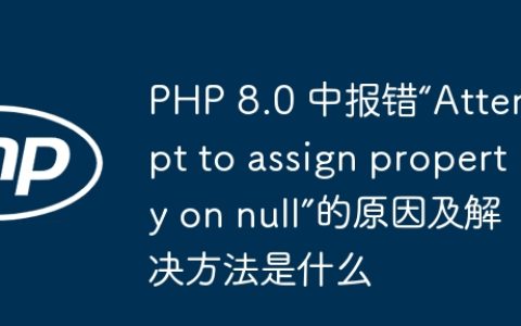 PHP 8.0 中报错“Attempt to assign property on null”的原因及解决方法是什么