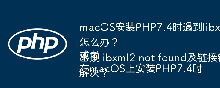 macOS安装PHP7.4时遇到libxml2链接错误怎么办?或者在macOS上安装PHP7.4时出现libxml2 not found及链接错误如何解决?