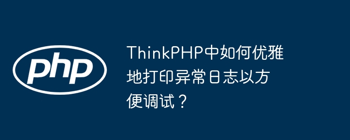 thinkphp中如何优雅地打印异常日志以方便调试?