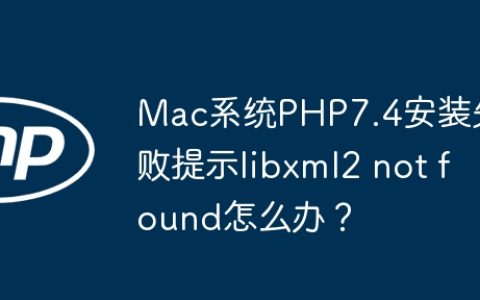 Mac系统PHP7.4安装失败提示libxml2 not found怎么办？