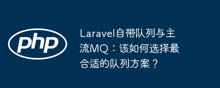 laravel自带队列与主流mq:该如何选择最合适的队列方案?