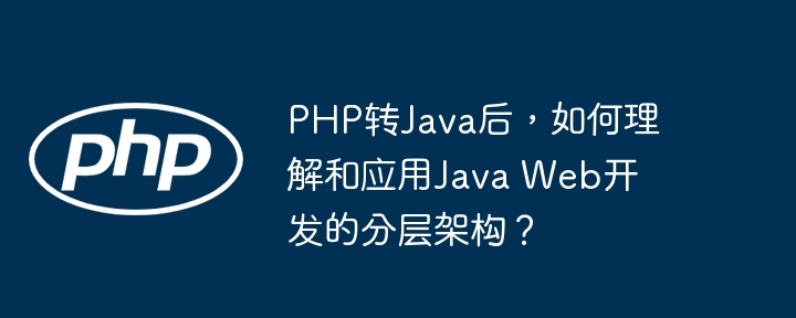 php转java后,如何理解和应用java web开发的分层架构?