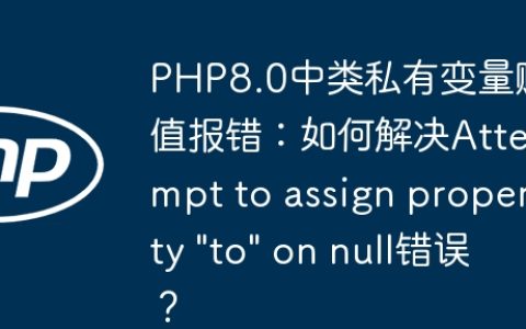 PHP8.0中类私有变量赋值报错：如何解决Attempt to assign property “to” on null错误？