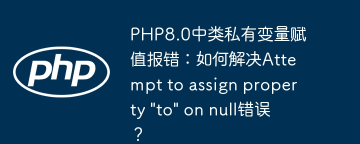 php8.0中类私有变量赋值报错：如何解决attempt to assign property 