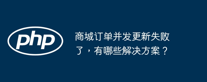 商城订单并发更新失败了,有哪些解决方案?