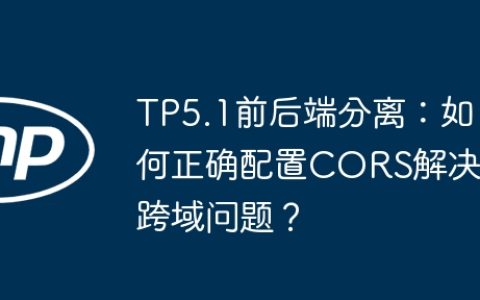 TP5.1前后端分离：如何正确配置CORS解决跨域问题？