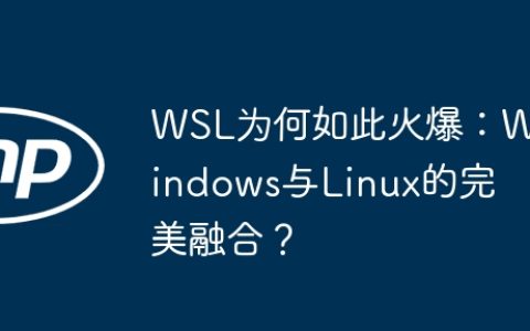 WSL为何如此火爆：Windows与Linux的完美融合？