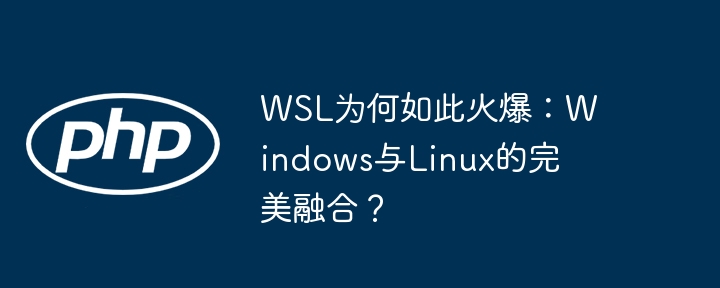wsl为何如此火爆:windows与linux的完美融合?