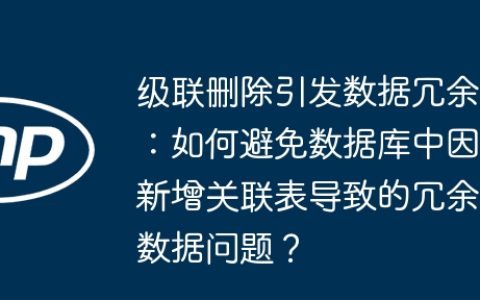 级联删除引发数据冗余：如何避免数据库中因新增关联表导致的冗余数据问题？