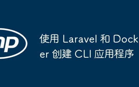 使用 Laravel 和 Docker 创建 CLI 应用程序