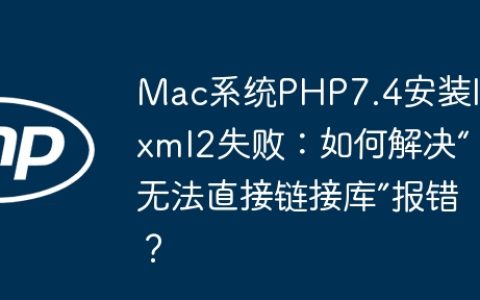 Mac系统PHP7.4安装libxml2失败：如何解决“无法直接链接库”报错？