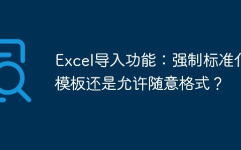 Excel导入功能：强制标准化模板还是允许随意格式？