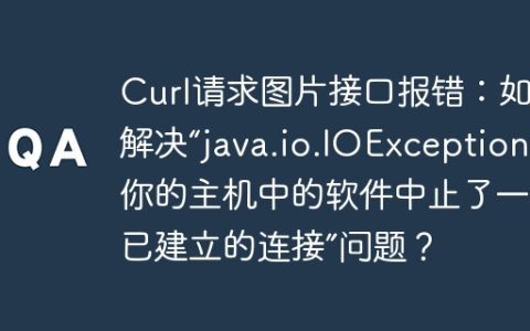 Curl请求图片接口报错：如何解决“java.io.IOException: 你的主机中的软件中止了一个已建立的连接”问题？