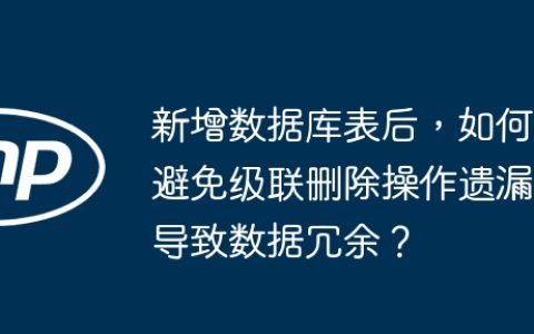 新增数据库表后，如何避免级联删除操作遗漏导致数据冗余？