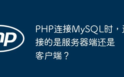 PHP连接MySQL时，连接的是服务器端还是客户端？