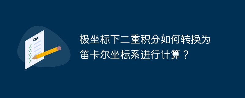 极坐标下二重积分如何转换为笛卡尔坐标系进行计算?
