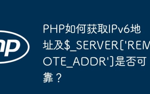 PHP如何获取IPv6地址及$_SERVER[‘REMOTE_ADDR’]是否可靠？
