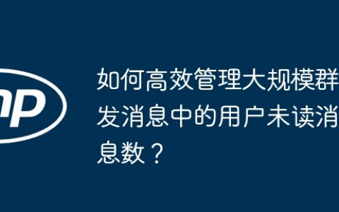 如何高效管理大规模群发消息中的用户未读消息数？